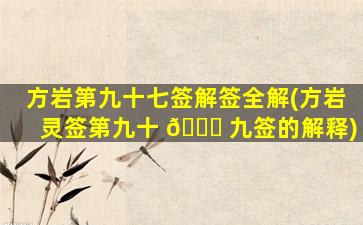 方岩第九十七签解签全解(方岩灵签第九十 🐟 九签的解释)